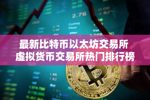 最新比特币以太坊交易所 虚拟货币交易所热门排行榜
