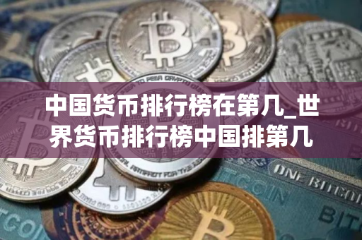中国货币排行榜在第几_世界货币排行榜中国排第几