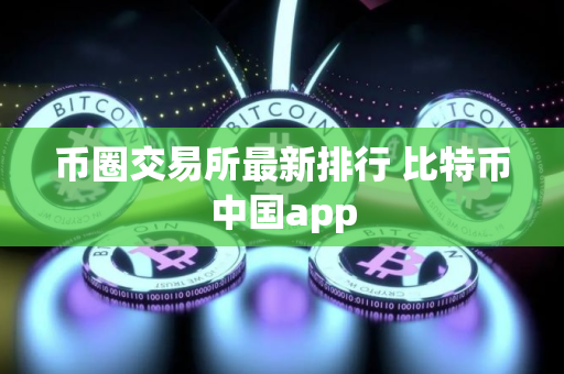 币圈交易所最新排行 比特币中国app