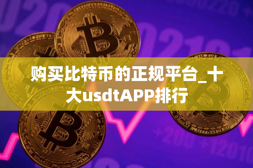 购买比特币的正规平台_十大usdtAPP排行