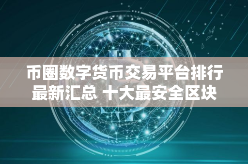 币圈数字货币交易平台排行最新汇总 十大最安全区块链钱包推荐