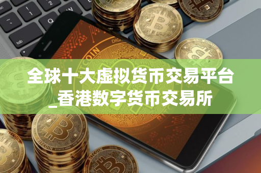 全球十大虚拟货币交易平台_香港数字货币交易所