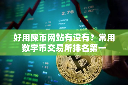 好用屎币网站有没有？常用数字币交易所排名第一