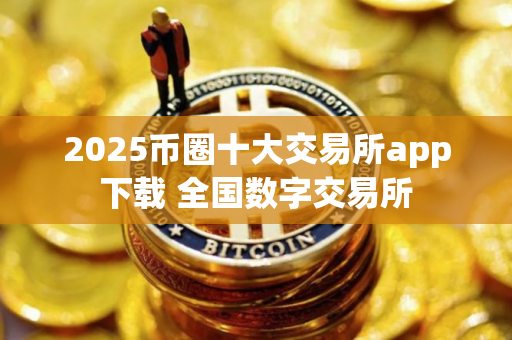 2025币圈十大交易所app下载 全国数字交易所