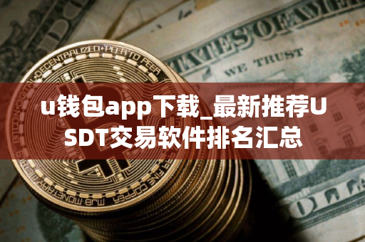 u钱包app下载_最新推荐USDT交易软件排名汇总