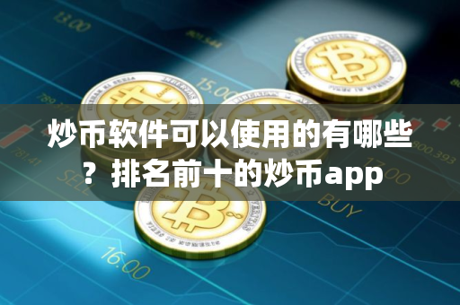 炒币软件可以使用的有哪些？排名前十的炒币app