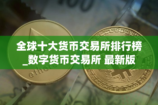 全球十大货币交易所排行榜_数字货币交易所 最新版
