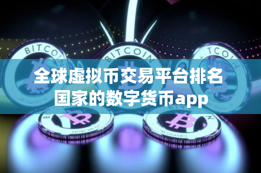 全球虚拟币交易平台排名 国家的数字货币app
