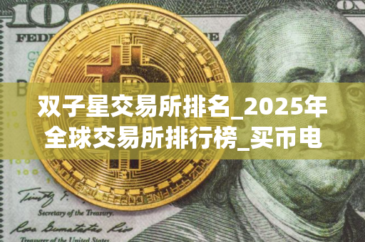 双子星交易所排名_2025年全球交易所排行榜_买币电脑软件