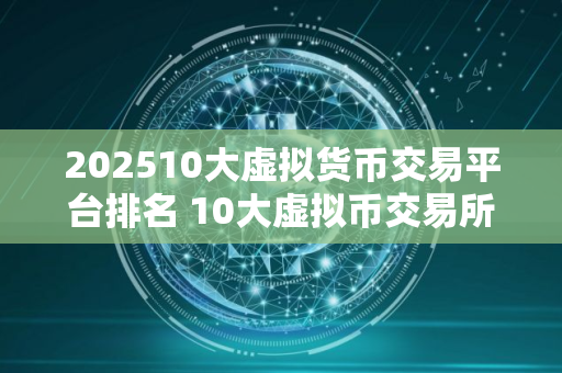 202510大虚拟货币交易平台排名 10大虚拟币交易所排名榜