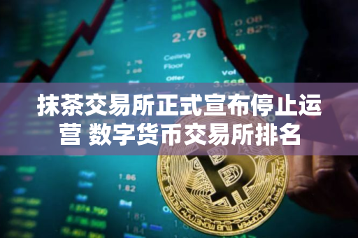抹茶交易所正式宣布停止运营 数字货币交易所排名