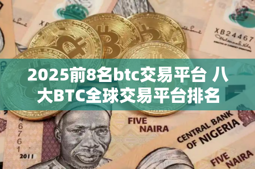 2025前8名btc交易平台 八大BTC全球交易平台排名