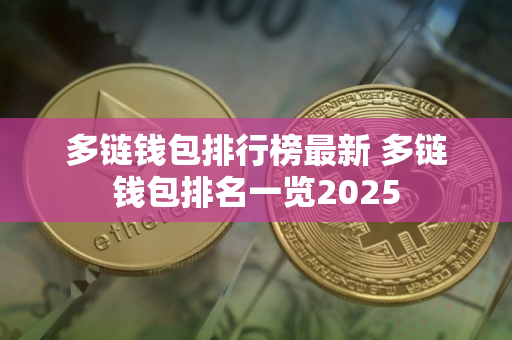 多链钱包排行榜最新 多链钱包排名一览2025