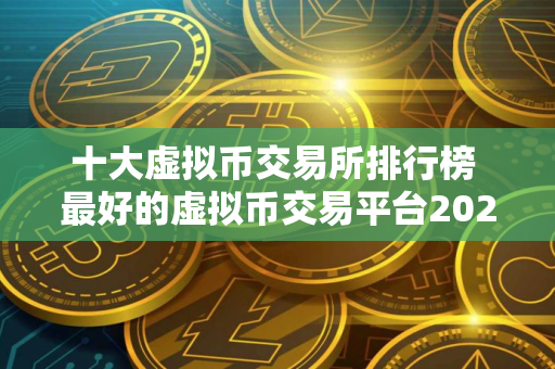 十大虚拟币交易所排行榜 最好的虚拟币交易平台2025