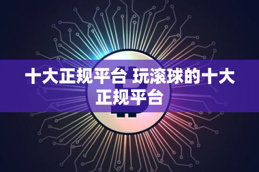 十大正规平台 玩滚球的十大正规平台