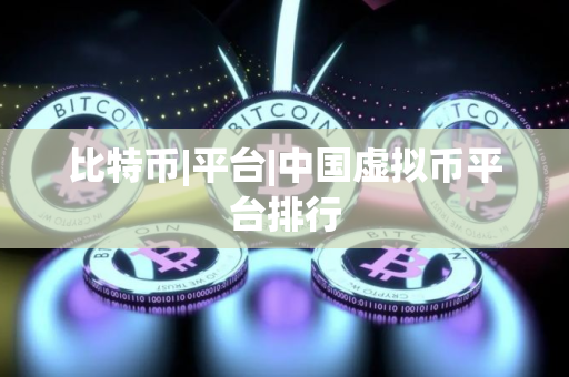 比特币|平台|中国虚拟币平台排行