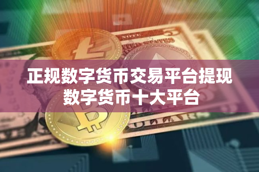 正规数字货币交易平台提现 数字货币十大平台