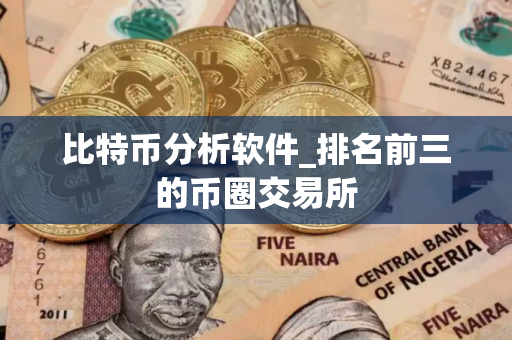 比特币分析软件_排名前三的币圈交易所