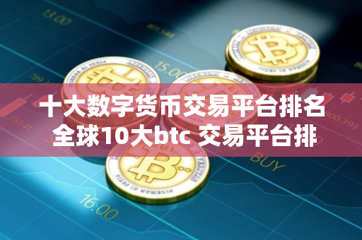 十大数字货币交易平台排名 全球10大btc 交易平台排名2025