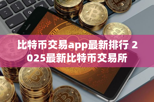 比特币交易app最新排行 2025最新比特币交易所