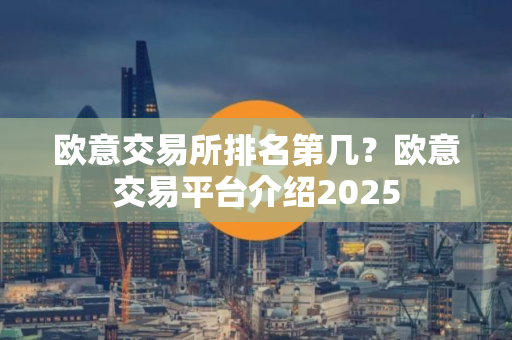 欧意交易所排名第几？欧意交易平台介绍2025