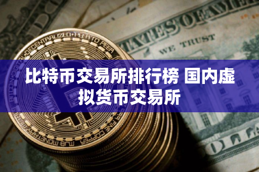 比特币交易所排行榜 国内虚拟货币交易所
