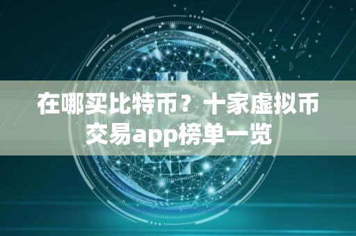 在哪买比特币？十家虚拟币交易app榜单一览