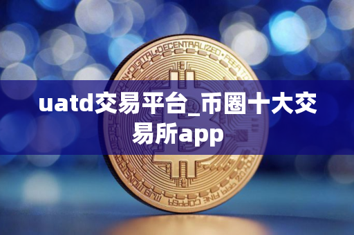 uatd交易平台_币圈十大交易所app