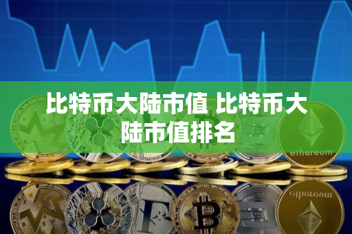 比特币大陆市值 比特币大陆市值排名