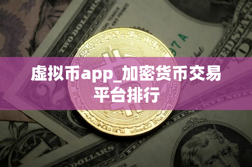 虚拟币app_加密货币交易平台排行