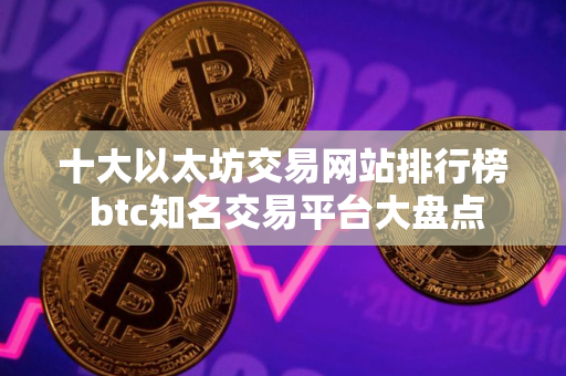 十大以太坊交易网站排行榜 btc知名交易平台大盘点