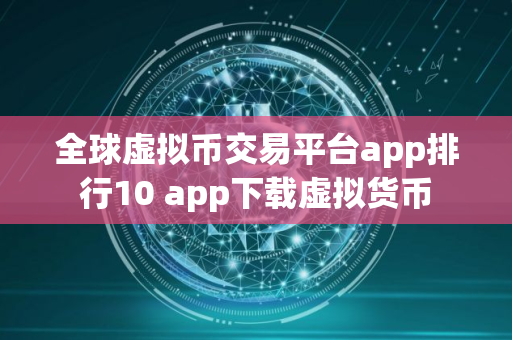全球虚拟币交易平台app排行10 app下载虚拟货币