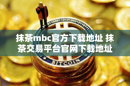 抹茶mbc官方下载地址 抹茶交易平台官网下载地址