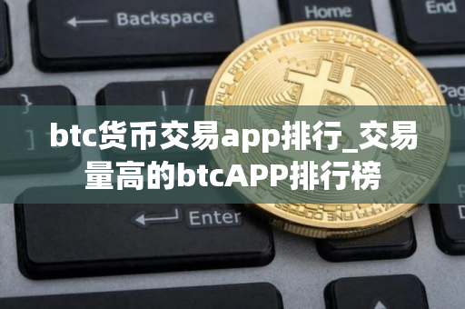 btc货币交易app排行_交易量高的btcAPP排行榜