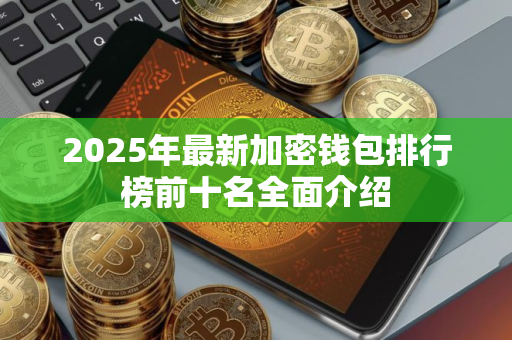 2025年最新加密钱包排行榜前十名全面介绍