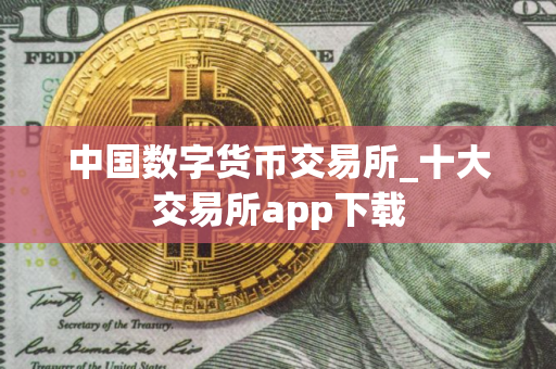 中国数字货币交易所_十大交易所app下载