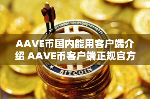 AAVE币国内能用客户端介绍 AAVE币客户端正规官方十大排名