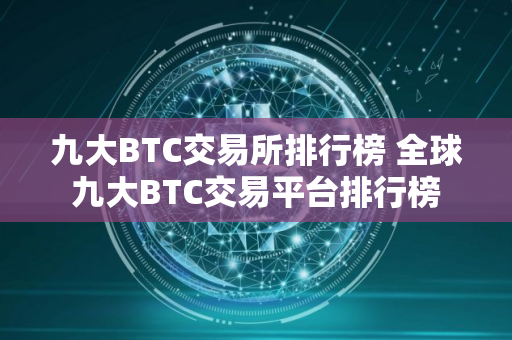 九大BTC交易所排行榜 全球九大BTC交易平台排行榜
