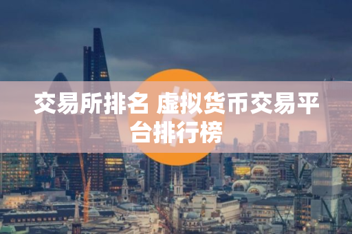 交易所排名 虚拟货币交易平台排行榜