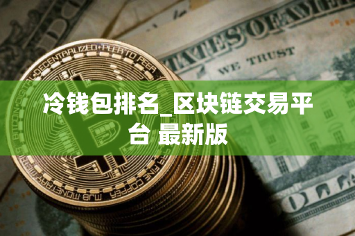冷钱包排名_区块链交易平台 最新版