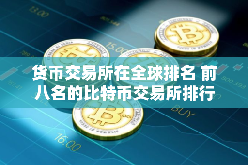 货币交易所在全球排名 前八名的比特币交易所排行
