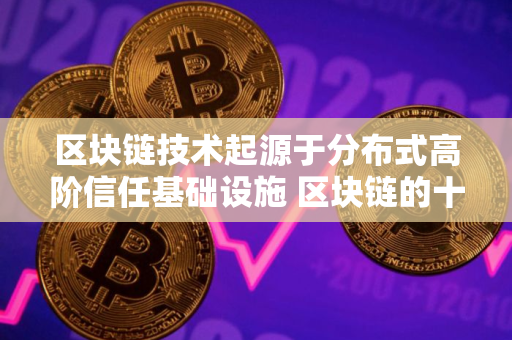 区块链技术起源于分布式高阶信任基础设施 区块链的十大技术特征