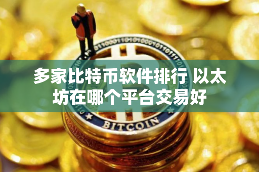 多家比特币软件排行 以太坊在哪个平台交易好