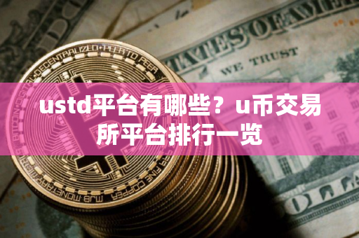 ustd平台有哪些？u币交易所平台排行一览
