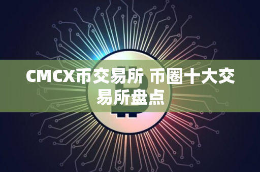 CMCX币交易所 币圈十大交易所盘点