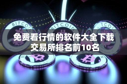 免费看行情的软件大全下载 交易所排名前10名