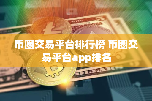 币圈交易平台排行榜 币圈交易平台app排名