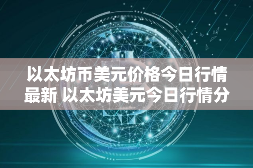 以太坊币美元价格今日行情最新 以太坊美元今日行情分析