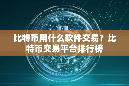 比特币用什么软件交易？比特币交易平台排行榜