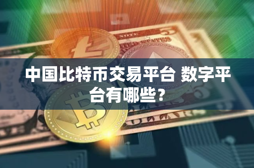 中国比特币交易平台 数字平台有哪些？